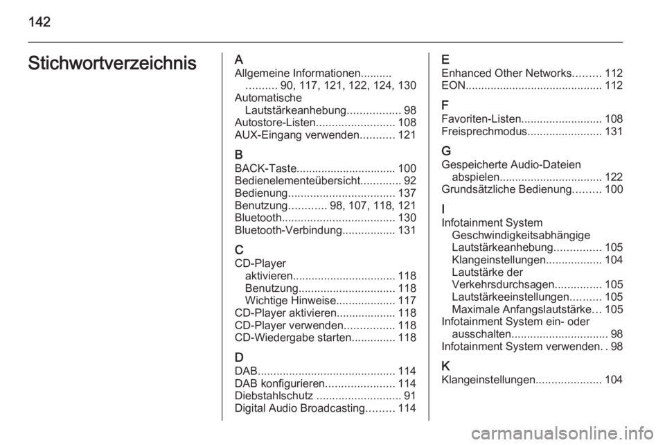 OPEL MERIVA 2015.5  Infotainment-Handbuch (in German) 142StichwortverzeichnisAAllgemeine Informationen.......... .......... 90, 117, 121, 122, 124, 130
Automatische Lautstärkeanhebung .................98
Autostore-Listen ......................... 108
AU