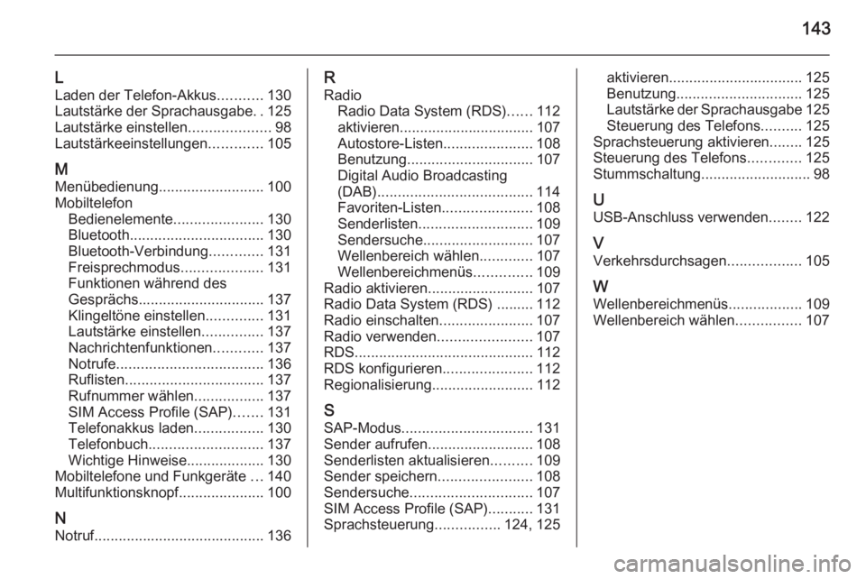 OPEL MERIVA 2015.5  Infotainment-Handbuch (in German) 143
L
Laden der Telefon-Akkus ...........130
Lautstärke der Sprachausgabe ..125
Lautstärke einstellen ....................98
Lautstärkeeinstellungen .............105
M Menübedienung ..............