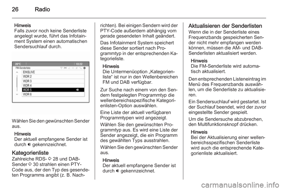 OPEL MERIVA 2015.5  Infotainment-Handbuch (in German) 26Radio
Hinweis
Falls zuvor noch keine Senderliste
angelegt wurde, führt das Infotain‐
ment System einen automatischen
Sendersuchlauf durch.
Wählen Sie den gewünschten Sender
aus.
Hinweis
Der akt