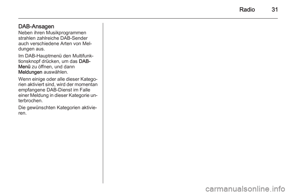 OPEL MERIVA 2015.5  Infotainment-Handbuch (in German) Radio31
DAB-Ansagen
Neben ihren Musikprogrammen
strahlen zahlreiche DAB-Sender
auch verschiedene Arten von Mel‐
dungen aus.
Im DAB-Hauptmenü den Multifunk‐
tionsknopf drücken, um das  DAB-
Menü