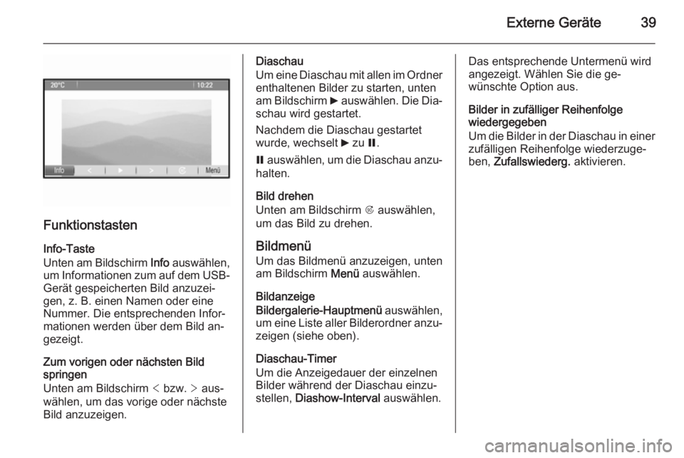 OPEL MERIVA 2015.5  Infotainment-Handbuch (in German) Externe Geräte39
Funktionstasten
Info-Taste
Unten am Bildschirm  Info auswählen,
um Informationen zum auf dem USB- Gerät gespeicherten Bild anzuzei‐
gen, z. B. einen Namen oder eine
Nummer. Die e