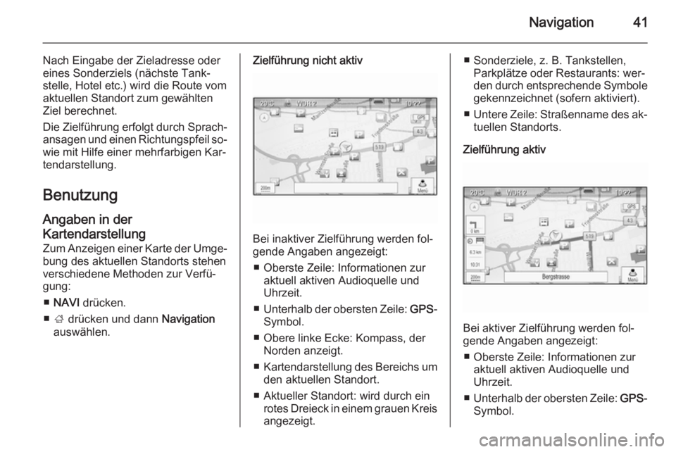 OPEL MERIVA 2015.5  Infotainment-Handbuch (in German) Navigation41
Nach Eingabe der Zieladresse odereines Sonderziels (nächste Tank‐
stelle, Hotel etc.) wird die Route vom
aktuellen Standort zum gewählten
Ziel berechnet.
Die Zielführung erfolgt durc
