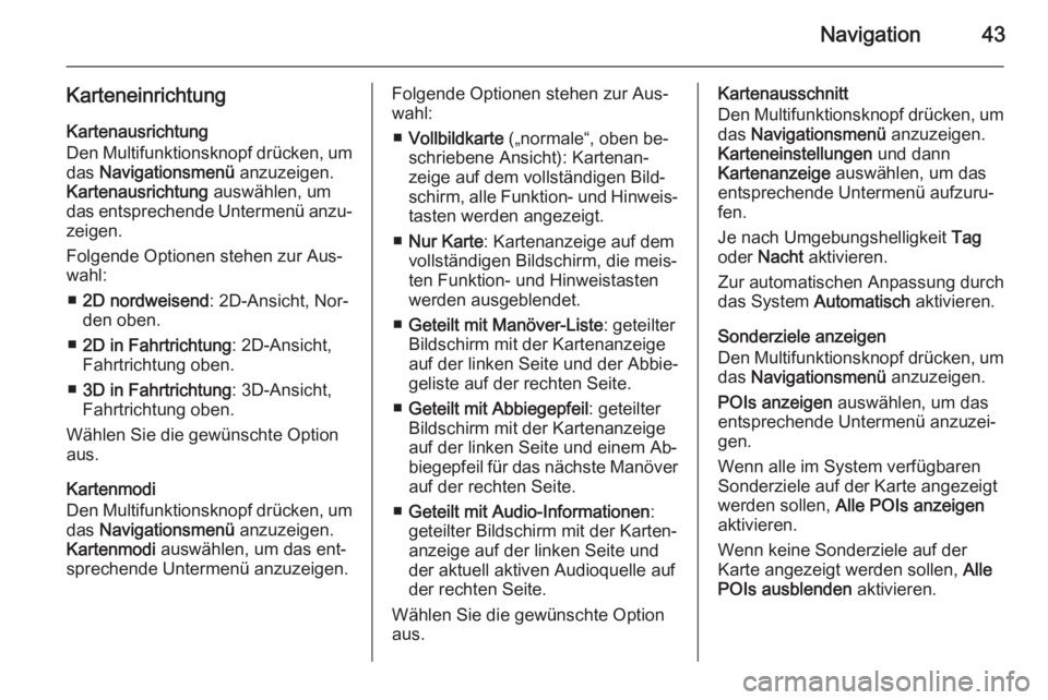OPEL MERIVA 2015.5  Infotainment-Handbuch (in German) Navigation43
KarteneinrichtungKartenausrichtung
Den Multifunktionsknopf drücken, um das  Navigationsmenü  anzuzeigen.
Kartenausrichtung  auswählen, um
das entsprechende Untermenü anzu‐
zeigen.
F