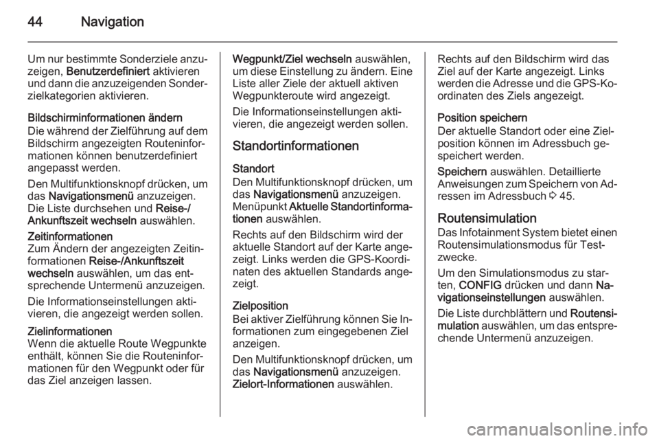 OPEL MERIVA 2015.5  Infotainment-Handbuch (in German) 44Navigation
Um nur bestimmte Sonderziele anzu‐zeigen,  Benutzerdefiniert  aktivieren
und dann die anzuzeigenden Sonder‐
zielkategorien aktivieren.
Bildschirminformationen ändern
Die während der