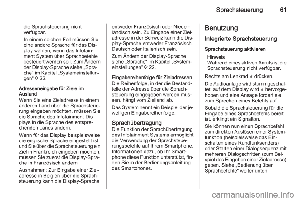 OPEL MERIVA 2015.5  Infotainment-Handbuch (in German) Sprachsteuerung61
die Sprachsteuerung nicht
verfügbar.
In einem solchen Fall müssen Sie eine andere Sprache für das Dis‐ play wählen, wenn das Infotain‐
ment System über Sprachbefehle
gesteue