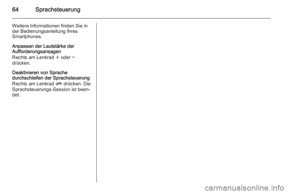 OPEL MERIVA 2015.5  Infotainment-Handbuch (in German) 64Sprachsteuerung
Weitere Informationen finden Sie in
der Bedienungsanleitung Ihres
Smartphones.
Anpassen der Lautstärke der
Aufforderungsansagen
Rechts am Lenkrad  w oder ─
drücken.
Deaktivieren 