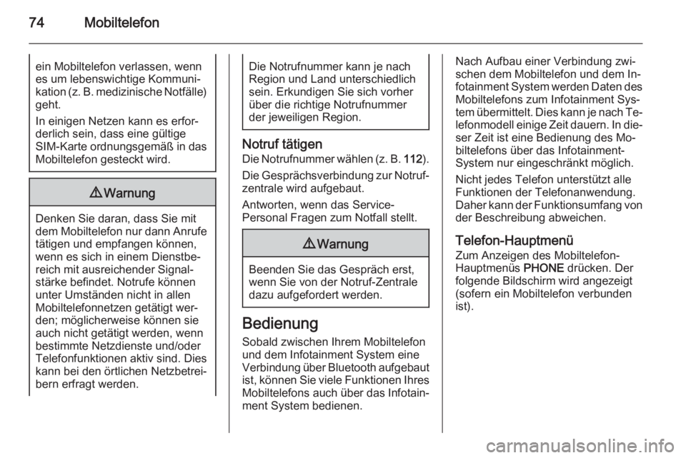 OPEL MERIVA 2015.5  Infotainment-Handbuch (in German) 74Mobiltelefonein Mobiltelefon verlassen, wenn
es um lebenswichtige Kommuni‐
kation (z. B. medizinische Notfälle) geht.
In einigen Netzen kann es erfor‐ derlich sein, dass eine gültige
SIM-Karte