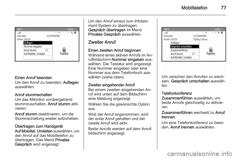 OPEL MERIVA 2015.5  Infotainment-Handbuch (in German) Mobiltelefon77
Einen Anruf beenden
Um den Anruf zu beenden,  Auflegen
auswählen.
Anruf stummschalten
Um das Mikrofon vorübergehend
stummzuschalten,  Anruf stumm akti‐
vieren.
Anruf stumm  deaktivi