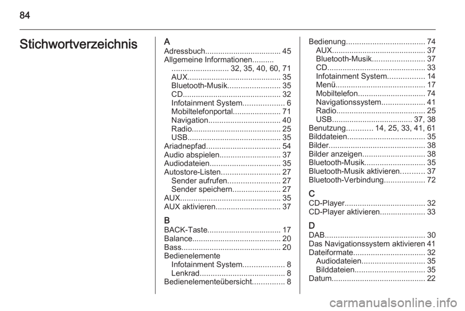 OPEL MERIVA 2015.5  Infotainment-Handbuch (in German) 84StichwortverzeichnisAAdressbuch................................... 45Allgemeine Informationen.......... .......................... 32, 35, 40, 60, 71
AUX ........................................... 