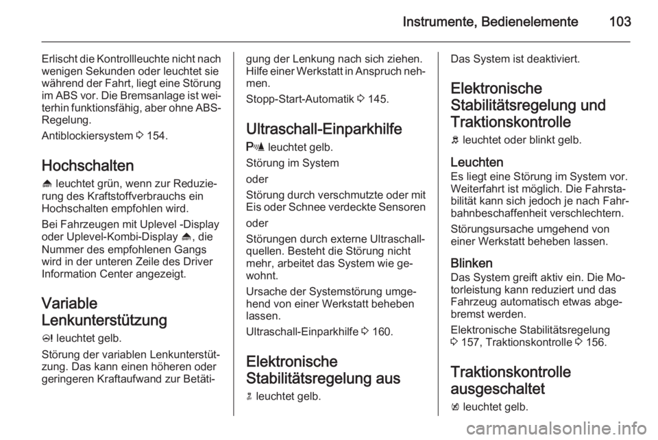 OPEL MERIVA 2015.5  Betriebsanleitung (in German) Instrumente, Bedienelemente103
Erlischt die Kontrollleuchte nicht nach
wenigen Sekunden oder leuchtet sie
während der Fahrt, liegt eine Störung im ABS vor. Die Bremsanlage ist wei‐
terhin funktion