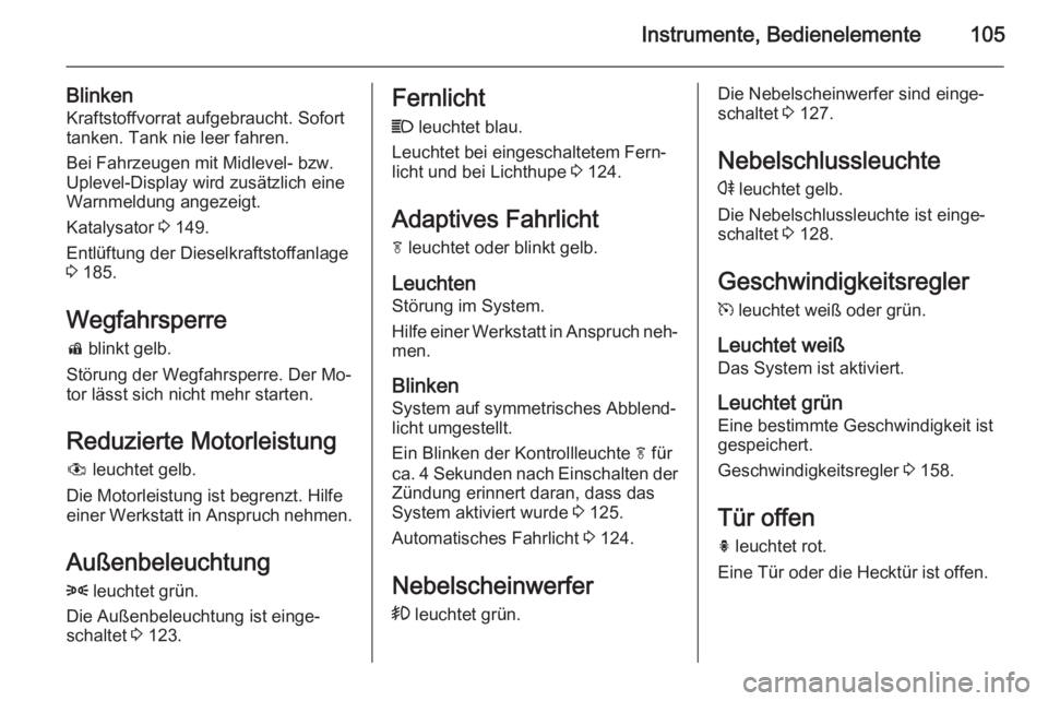 OPEL MERIVA 2015.5  Betriebsanleitung (in German) Instrumente, Bedienelemente105
BlinkenKraftstoffvorrat aufgebraucht. Sofort
tanken. Tank nie leer fahren.
Bei Fahrzeugen mit Midlevel- bzw.
Uplevel-Display wird zusätzlich eine
Warnmeldung angezeigt.