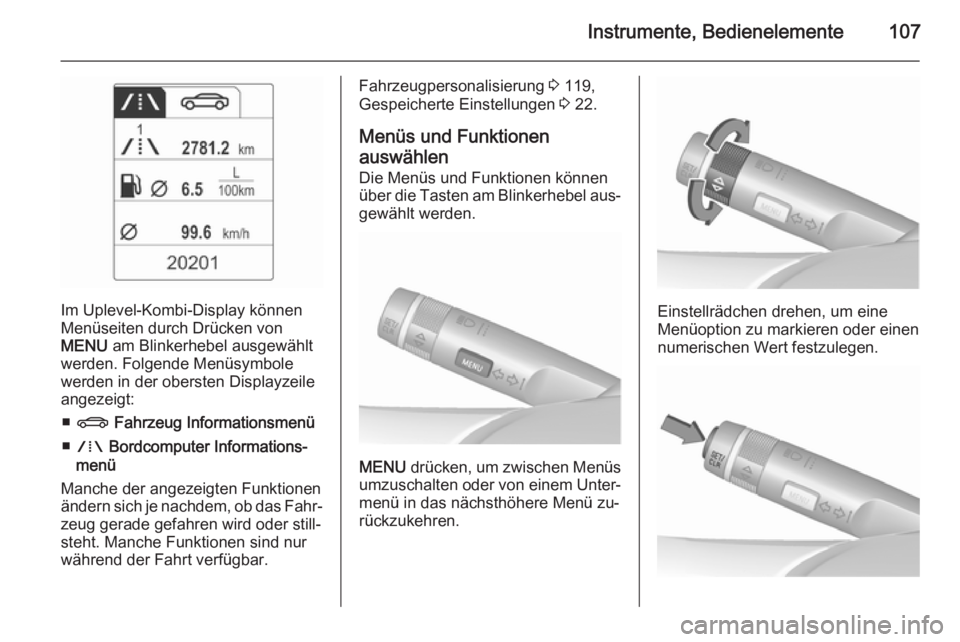 OPEL MERIVA 2015.5  Betriebsanleitung (in German) Instrumente, Bedienelemente107
Im Uplevel-Kombi-Display können
Menüseiten durch Drücken von
MENU  am Blinkerhebel ausgewählt
werden. Folgende Menüsymbole
werden in der obersten Displayzeile
angez