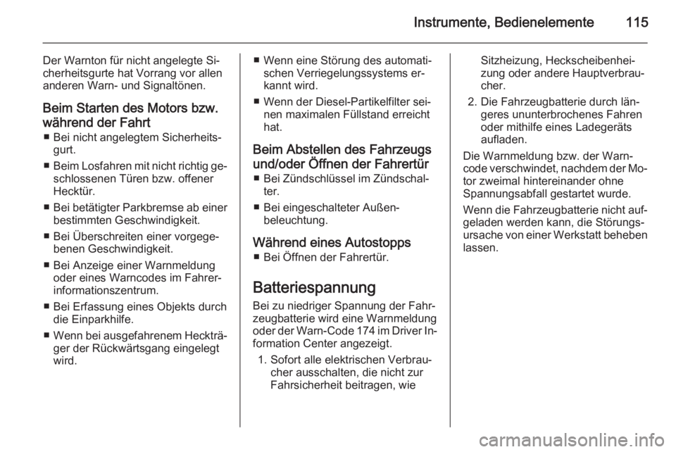OPEL MERIVA 2015.5  Betriebsanleitung (in German) Instrumente, Bedienelemente115
Der Warnton für nicht angelegte Si‐
cherheitsgurte hat Vorrang vor allen
anderen Warn- und Signaltönen.
Beim Starten des Motors bzw.während der Fahrt ■ Bei nicht 