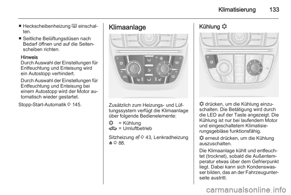 OPEL MERIVA 2015.5  Betriebsanleitung (in German) Klimatisierung133
■Heckscheibenheizung  Ü einschal‐
ten.
■ Seitliche Belüftungsdüsen nach Bedarf öffnen und auf die Seiten‐
scheiben richten.
Hinweis
Durch Auswahl der Einstellungen für
E