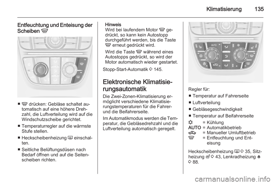 OPEL MERIVA 2015.5  Betriebsanleitung (in German) Klimatisierung135
Entfeuchtung und Enteisung der
Scheiben  V
■
V  drücken: Gebläse schaltet au‐
tomatisch auf eine höhere Dreh‐
zahl, die Luftverteilung wird auf die
Windschutzscheibe gericht