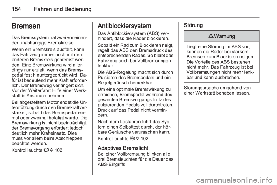 OPEL MERIVA 2015.5  Betriebsanleitung (in German) 154Fahren und BedienungBremsen
Das Bremssystem hat zwei voneinan‐ der unabhängige Bremskreise.
Wenn ein Bremskreis ausfällt, kann
das Fahrzeug immer noch mit dem
anderen Bremskreis gebremst wer‐