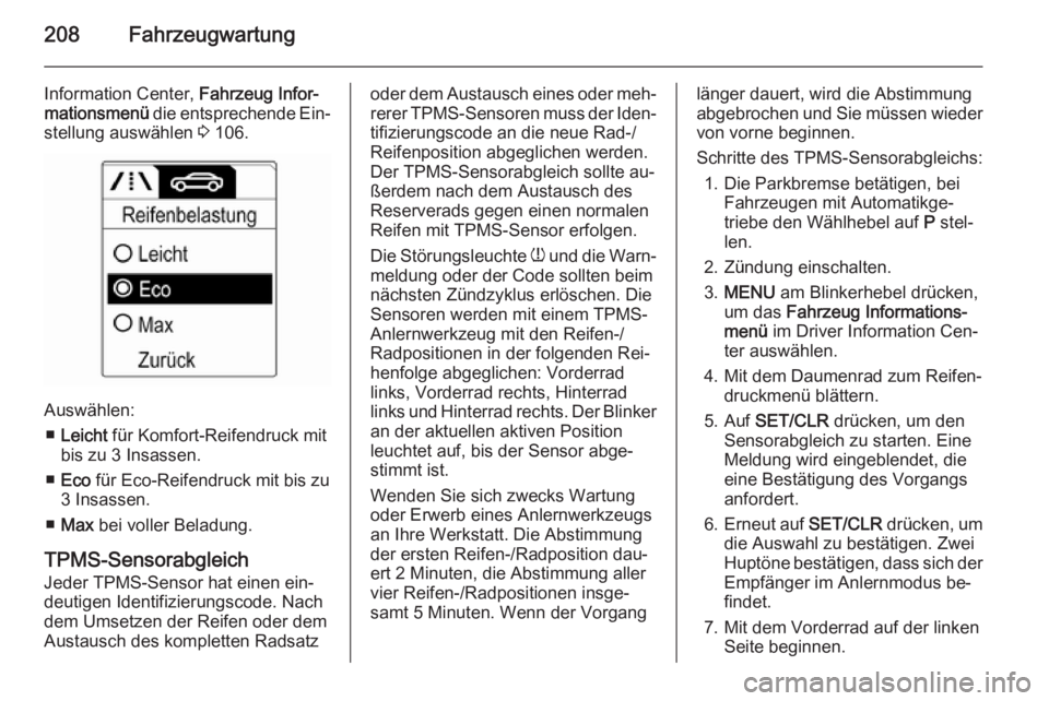OPEL MERIVA 2015.5  Betriebsanleitung (in German) 208Fahrzeugwartung
Information Center, Fahrzeug Infor‐
mationsmenü  die entsprechende Ein‐
stellung auswählen  3 106.
Auswählen:
■ Leicht  für Komfort-Reifendruck mit
bis zu 3 Insassen.
■ 