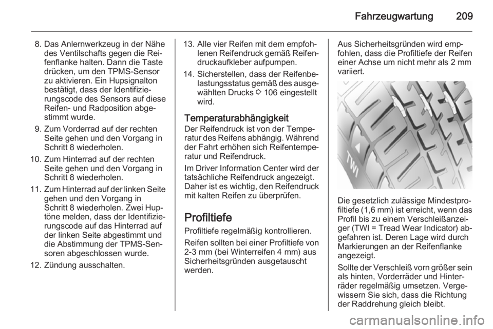 OPEL MERIVA 2015.5  Betriebsanleitung (in German) Fahrzeugwartung209
8. Das Anlernwerkzeug in der Nähedes Ventilschafts gegen die Rei‐
fenflanke halten. Dann die Taste
drücken, um den TPMS-Sensor
zu aktivieren. Ein Hupsignalton
bestätigt, dass d