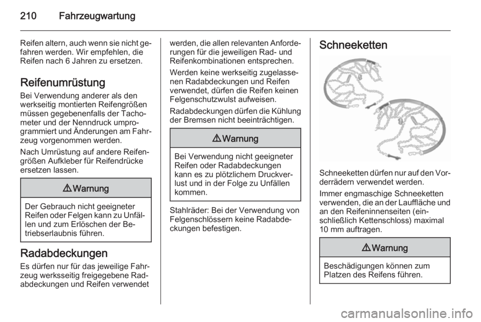 OPEL MERIVA 2015.5  Betriebsanleitung (in German) 210Fahrzeugwartung
Reifen altern, auch wenn sie nicht ge‐
fahren werden. Wir empfehlen, die
Reifen nach 6 Jahren zu ersetzen.
Reifenumrüstung
Bei Verwendung anderer als den
werkseitig montierten Re
