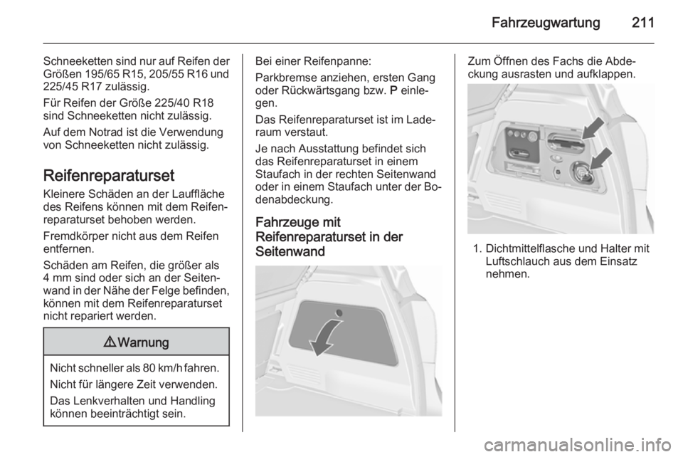 OPEL MERIVA 2015.5  Betriebsanleitung (in German) Fahrzeugwartung211
Schneeketten sind nur auf Reifen derGrößen 195/65 R15, 205/55 R16 und 225/45 R17 zulässig.
Für Reifen der Größe 225/40 R18
sind Schneeketten nicht zulässig.
Auf dem Notrad is