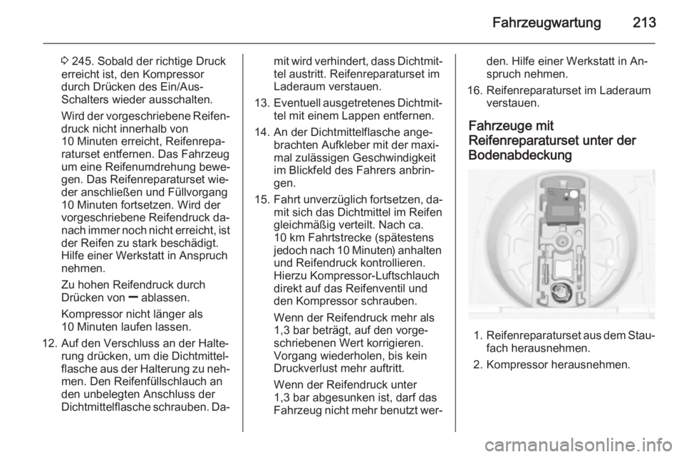 OPEL MERIVA 2015.5  Betriebsanleitung (in German) Fahrzeugwartung213
3 245. Sobald der richtige Druck
erreicht ist, den Kompressor
durch Drücken des Ein/Aus-
Schalters wieder ausschalten.
Wird der vorgeschriebene Reifen‐
druck nicht innerhalb von
