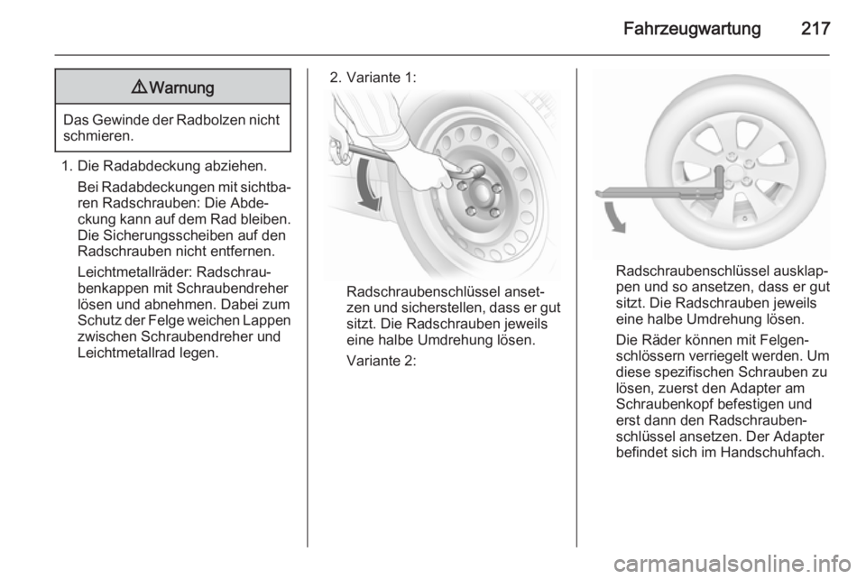 OPEL MERIVA 2015.5  Betriebsanleitung (in German) Fahrzeugwartung2179Warnung
Das Gewinde der Radbolzen nicht
schmieren.
1. Die Radabdeckung abziehen.
Bei Radabdeckungen mit sichtba‐
ren Radschrauben: Die Abde‐
ckung kann auf dem Rad bleiben. Die 