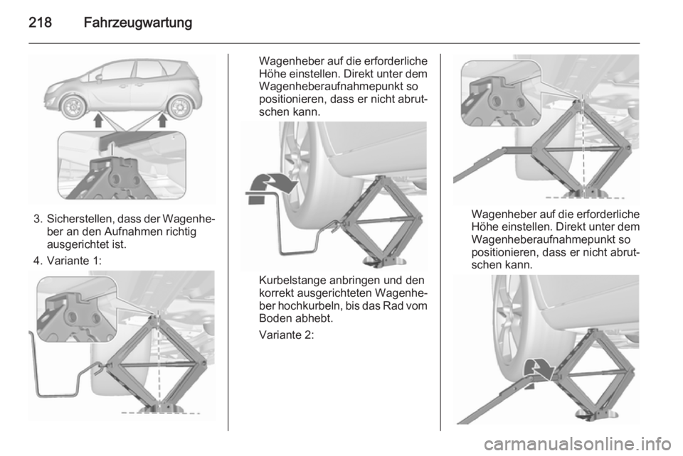 OPEL MERIVA 2015.5  Betriebsanleitung (in German) 218Fahrzeugwartung
3.Sicherstellen, dass der Wagenhe‐
ber an den Aufnahmen richtig
ausgerichtet ist.
4. Variante 1:
Wagenheber auf die erforderliche
Höhe einstellen. Direkt unter dem Wagenheberaufn