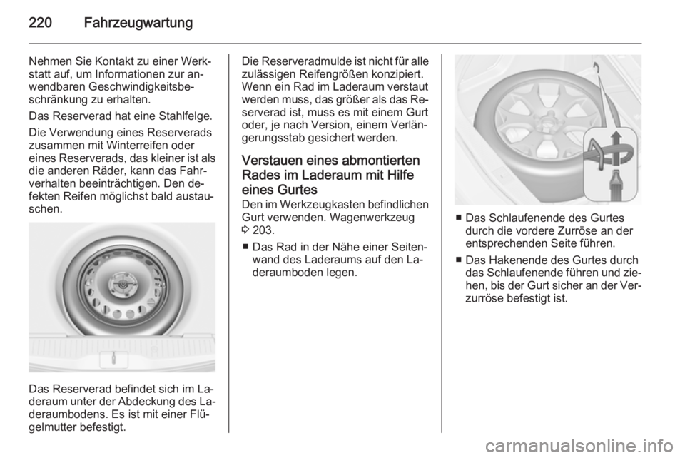 OPEL MERIVA 2015.5  Betriebsanleitung (in German) 220Fahrzeugwartung
Nehmen Sie Kontakt zu einer Werk‐
statt auf, um Informationen zur an‐
wendbaren Geschwindigkeitsbe‐
schränkung zu erhalten.
Das Reserverad hat eine Stahlfelge.
Die Verwendung