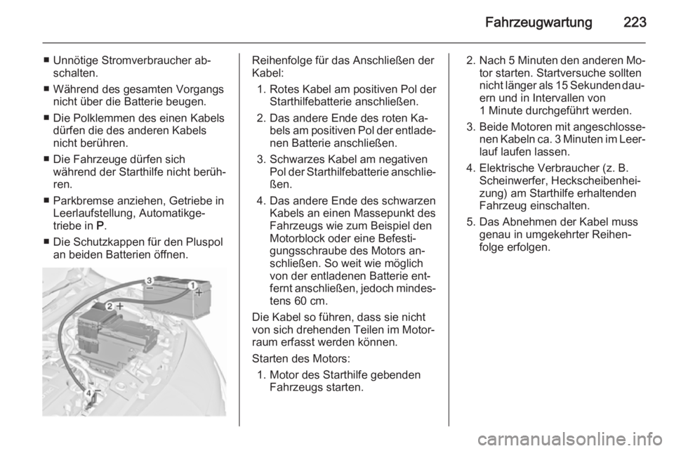 OPEL MERIVA 2015.5  Betriebsanleitung (in German) Fahrzeugwartung223
■ Unnötige Stromverbraucher ab‐schalten.
■ Während des gesamten Vorgangs nicht über die Batterie beugen.
■ Die Polklemmen des einen Kabels dürfen die des anderen Kabels
