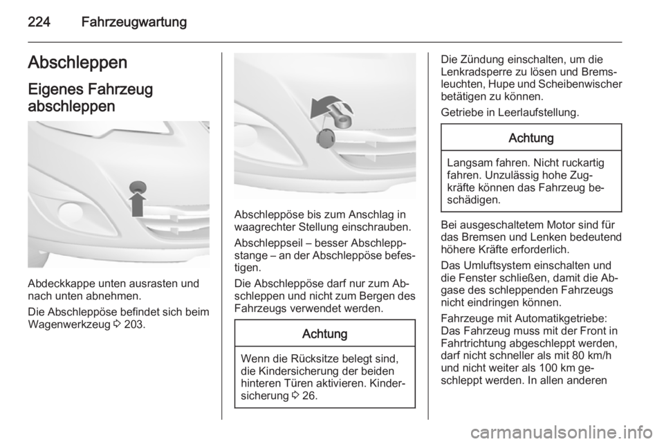 OPEL MERIVA 2015.5  Betriebsanleitung (in German) 224FahrzeugwartungAbschleppenEigenes Fahrzeug
abschleppen
Abdeckkappe unten ausrasten und
nach unten abnehmen.
Die Abschleppöse befindet sich beim Wagenwerkzeug  3 203.
Abschleppöse bis zum Anschlag