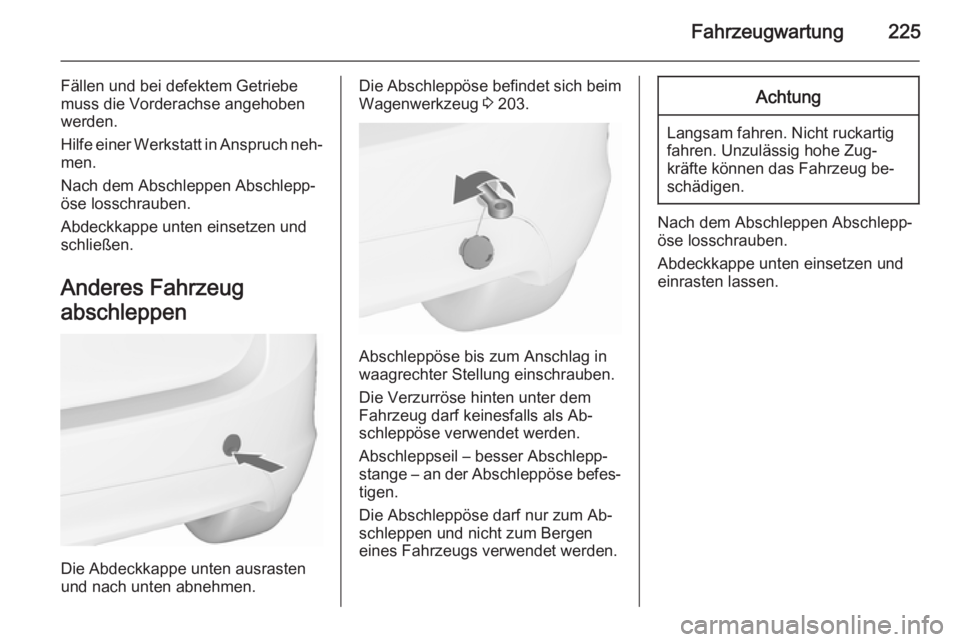 OPEL MERIVA 2015.5  Betriebsanleitung (in German) Fahrzeugwartung225
Fällen und bei defektem Getriebe
muss die Vorderachse angehoben werden.
Hilfe einer Werkstatt in Anspruch neh‐
men.
Nach dem Abschleppen Abschlepp‐
öse losschrauben.
Abdeckkap