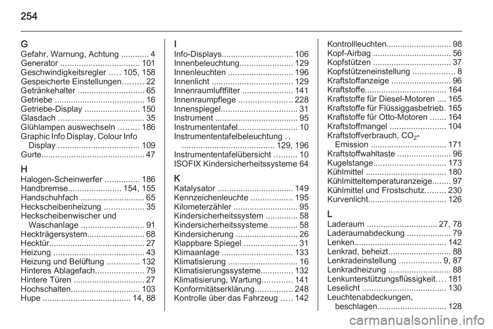 OPEL MERIVA 2015.5  Betriebsanleitung (in German) 254
GGefahr, Warnung, Achtung  ............4
Generator  .................................. 101
Geschwindigkeitsregler  .....105, 158
Gespeicherte Einstellungen .........22
Getränkehalter  ...........