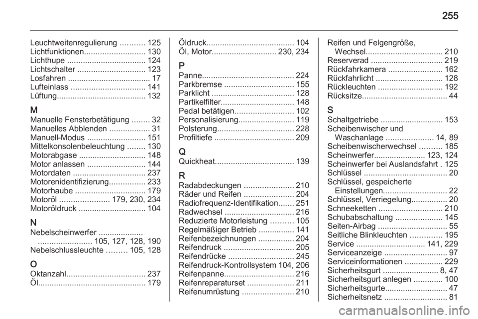 OPEL MERIVA 2015.5 Betriebsanleitung (in German) 255
Leuchtweitenregulierung ...........125
Lichtfunktionen ........................... 130
Lichthupe ................................... 124
Lichtschalter .............................. 123
Losfahre OPEL MERIVA 2015.5 Betriebsanleitung (in German) 255
Leuchtweitenregulierung ...........125
Lichtfunktionen ........................... 130
Lichthupe ................................... 124
Lichtschalter .............................. 123
Losfahre