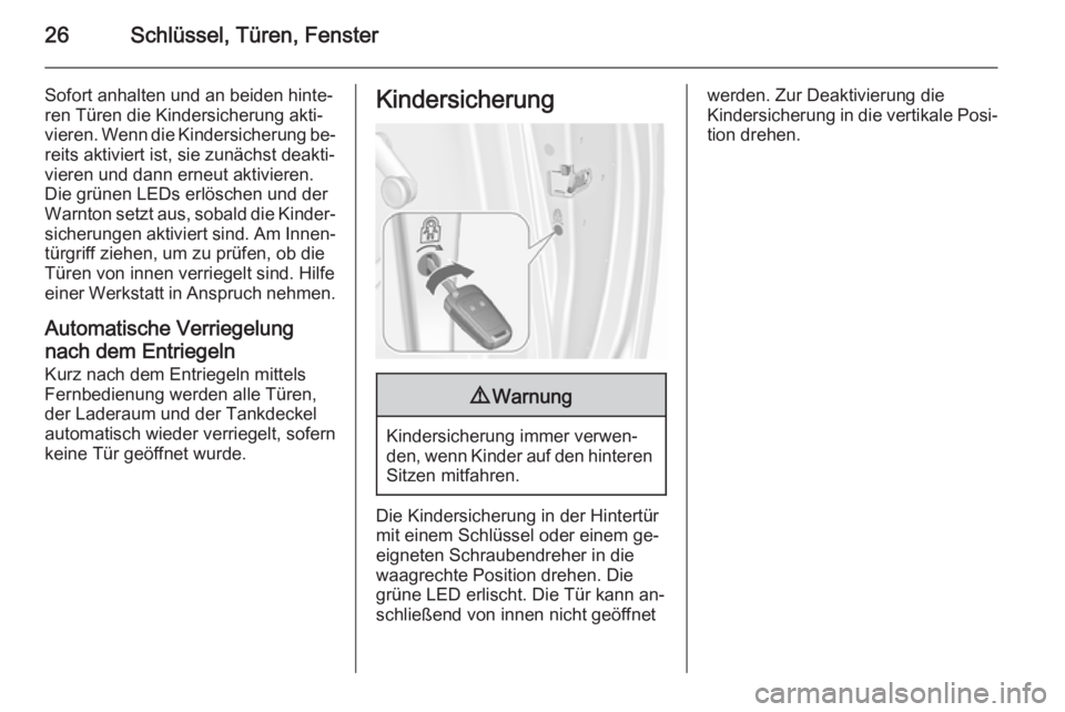 OPEL MERIVA 2015.5  Betriebsanleitung (in German) 26Schlüssel, Türen, Fenster
Sofort anhalten und an beiden hinte‐
ren Türen die Kindersicherung akti‐
vieren. Wenn die Kindersicherung be‐ reits aktiviert ist, sie zunächst deakti‐
vieren u