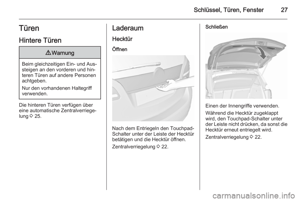 OPEL MERIVA 2015.5  Betriebsanleitung (in German) Schlüssel, Türen, Fenster27Türen
Hintere Türen9 Warnung
Beim gleichzeitigen Ein- und Aus‐
steigen an den vorderen und hin‐
teren Türen auf andere Personen
achtgeben.
Nur den vorhandenen Halte