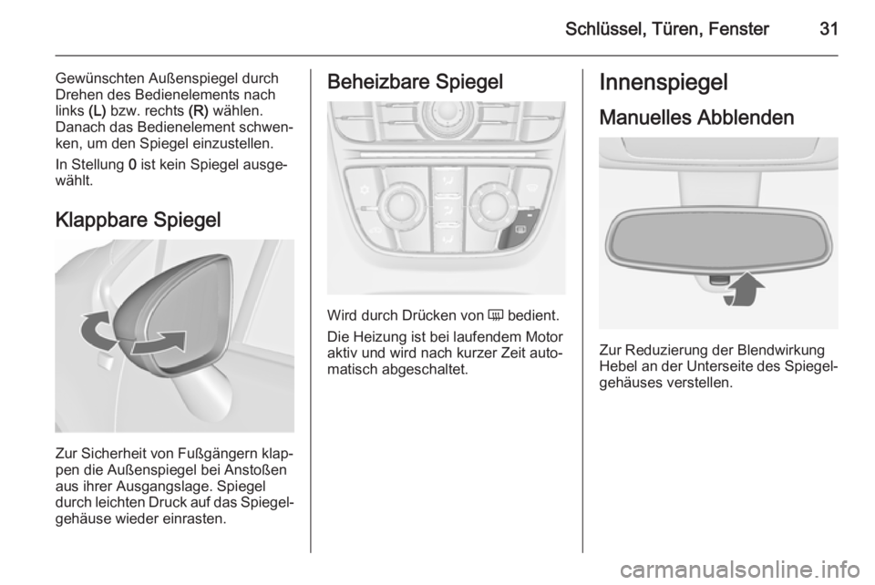 OPEL MERIVA 2015.5  Betriebsanleitung (in German) Schlüssel, Türen, Fenster31
Gewünschten Außenspiegel durch
Drehen des Bedienelements nach
links  (L) bzw. rechts  (R) wählen.
Danach das Bedienelement schwen‐ ken, um den Spiegel einzustellen.
