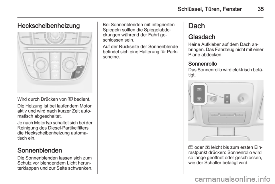 OPEL MERIVA 2015.5  Betriebsanleitung (in German) Schlüssel, Türen, Fenster35Heckscheibenheizung
Wird durch Drücken von Ü bedient.
Die Heizung ist bei laufendem Motor
aktiv und wird nach kurzer Zeit auto‐
matisch abgeschaltet.
Je nach Motortyp 