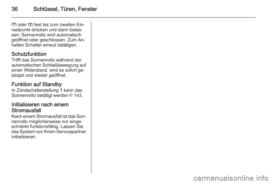 OPEL MERIVA 2015.5  Betriebsanleitung (in German) 36Schlüssel, Türen, Fenster
G oder  H fest bis zum zweiten Ein‐
rastpunkt drücken und dann loslas‐
sen: Sonnenrollo wird automatisch
geöffnet oder geschlossen. Zum An‐
halten Schalter erneut