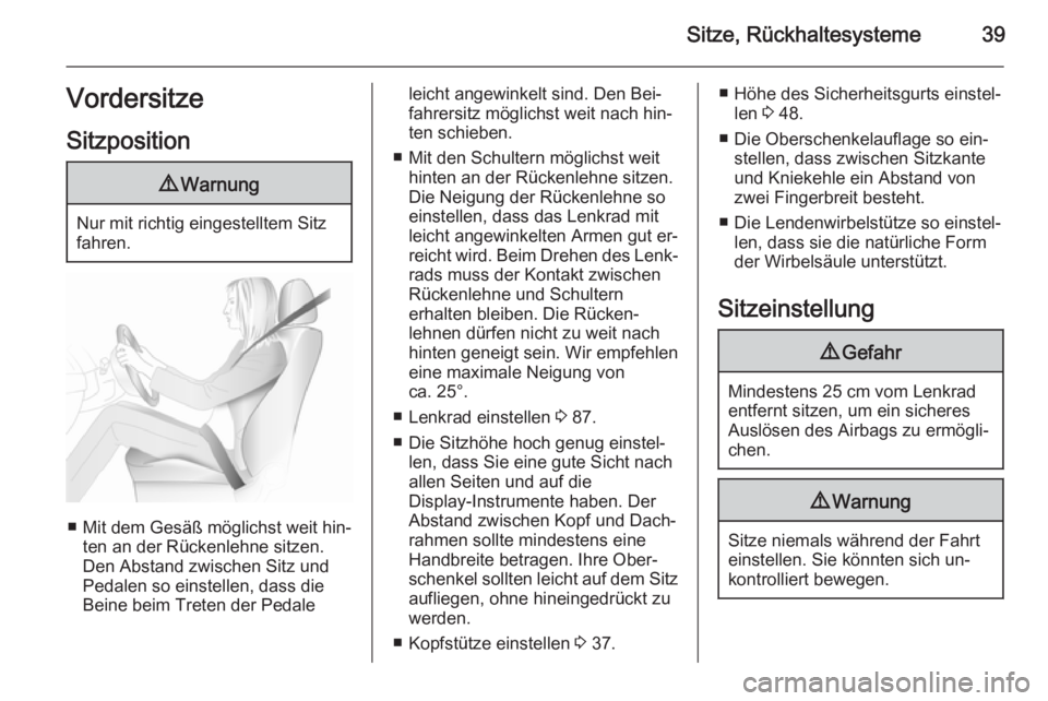 OPEL MERIVA 2015.5  Betriebsanleitung (in German) Sitze, Rückhaltesysteme39Vordersitze
Sitzposition9 Warnung
Nur mit richtig eingestelltem Sitz
fahren.
■ Mit dem Gesäß möglichst weit hin‐ ten an der Rückenlehne sitzen.
Den Abstand zwischen S