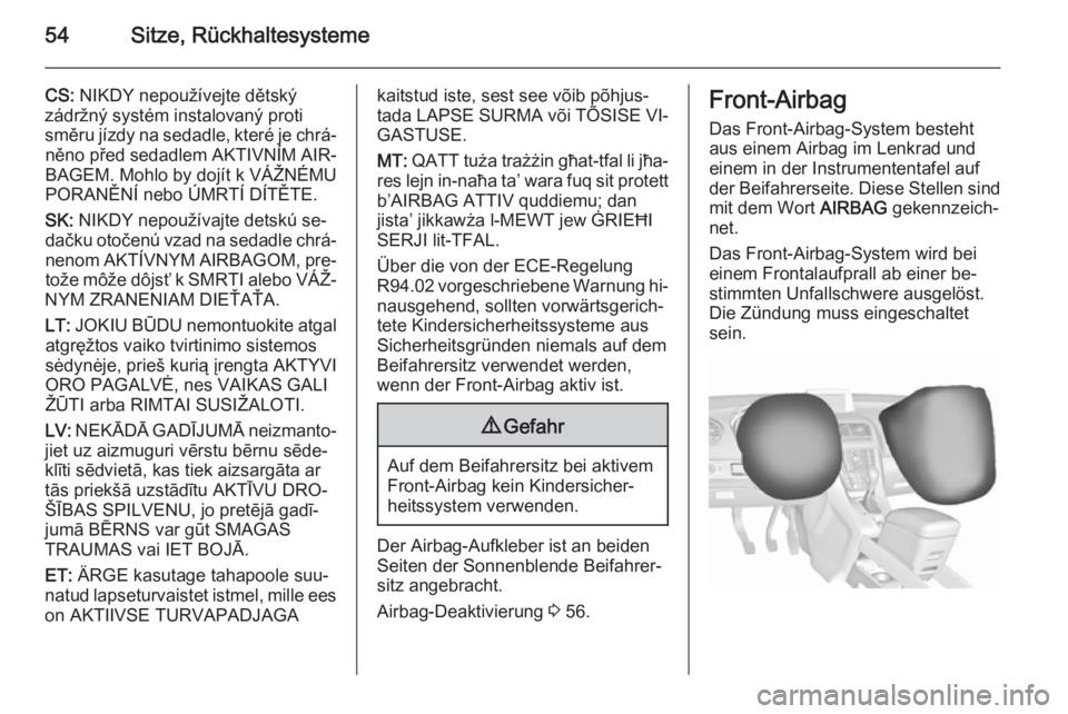 OPEL MERIVA 2015.5  Betriebsanleitung (in German) 54Sitze, Rückhaltesysteme
CS: NIKDY nepoužívejte dětský
zádržný systém instalovaný proti
směru jízdy na sedadle, které je chrá‐ něno před sedadlem AKTIVNÍM AIR‐
BAGEM. Mohlo by do