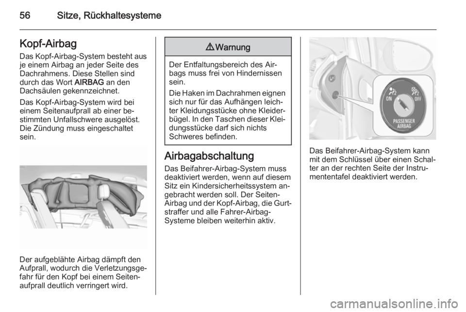 OPEL MERIVA 2015.5  Betriebsanleitung (in German) 56Sitze, RückhaltesystemeKopf-Airbag
Das Kopf-Airbag-System besteht aus je einem Airbag an jeder Seite des
Dachrahmens. Diese Stellen sind
durch das Wort  AIRBAG an den
Dachsäulen gekennzeichnet.
Da