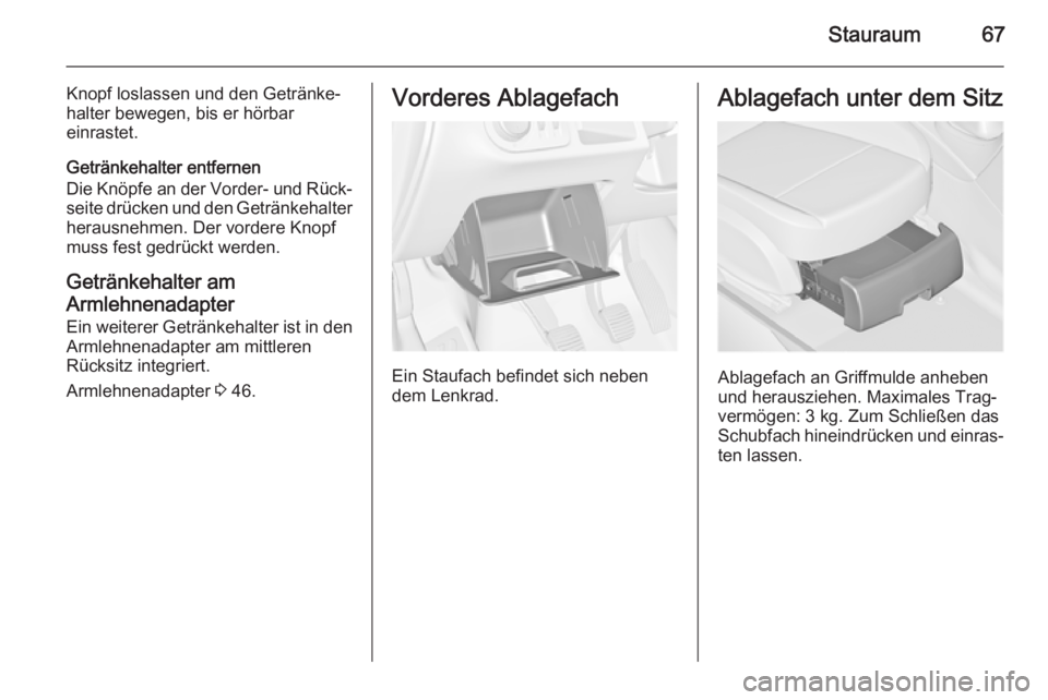 OPEL MERIVA 2015.5  Betriebsanleitung (in German) Stauraum67
Knopf loslassen und den Getränke‐
halter bewegen, bis er hörbar
einrastet.
Getränkehalter entfernen
Die Knöpfe an der Vorder- und Rück‐ seite drücken und den Getränkehalterheraus