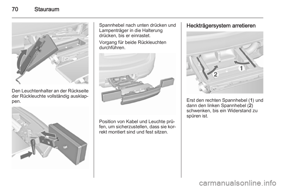 OPEL MERIVA 2015.5  Betriebsanleitung (in German) 70Stauraum
Den Leuchtenhalter an der Rückseite
der Rückleuchte vollständig ausklap‐
pen.
Spannhebel nach unten drücken und
Lampenträger in die Halterung
drücken, bis er einrastet.
Vorgang für