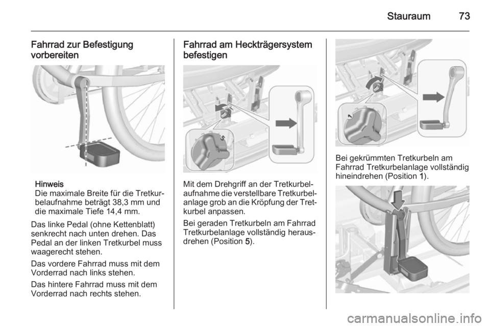 OPEL MERIVA 2015.5  Betriebsanleitung (in German) Stauraum73
Fahrrad zur Befestigung
vorbereiten
Hinweis
Die maximale Breite für die Tretkur‐
belaufnahme beträgt 38,3 mm und
die maximale Tiefe 14,4 mm.
Das linke Pedal (ohne Kettenblatt)
senkrecht