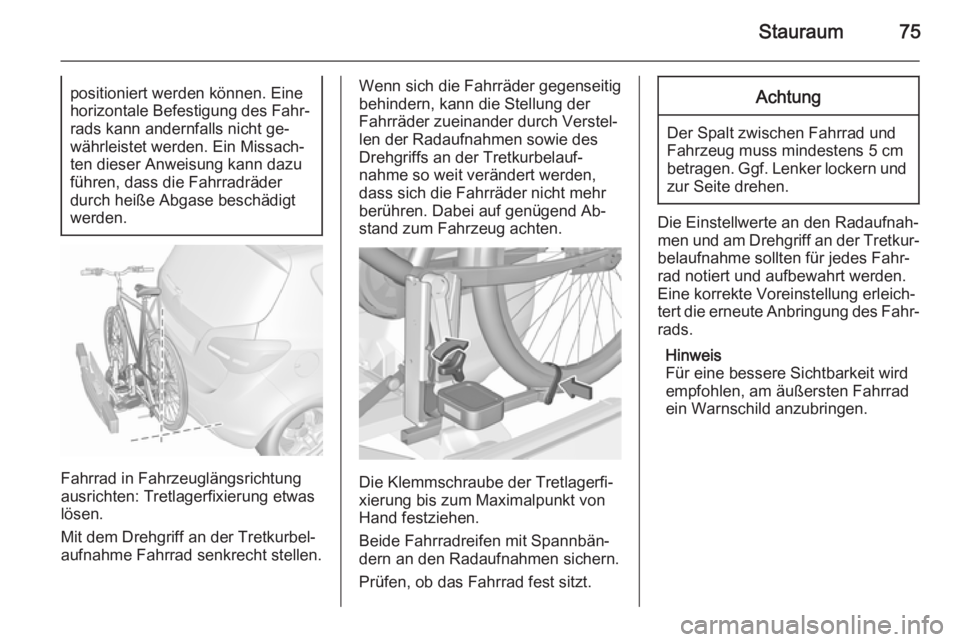 OPEL MERIVA 2015.5  Betriebsanleitung (in German) Stauraum75positioniert werden können. Eine
horizontale Befestigung des Fahr‐ rads kann andernfalls nicht ge‐
währleistet werden. Ein Missach‐
ten dieser Anweisung kann dazu
führen, dass die F