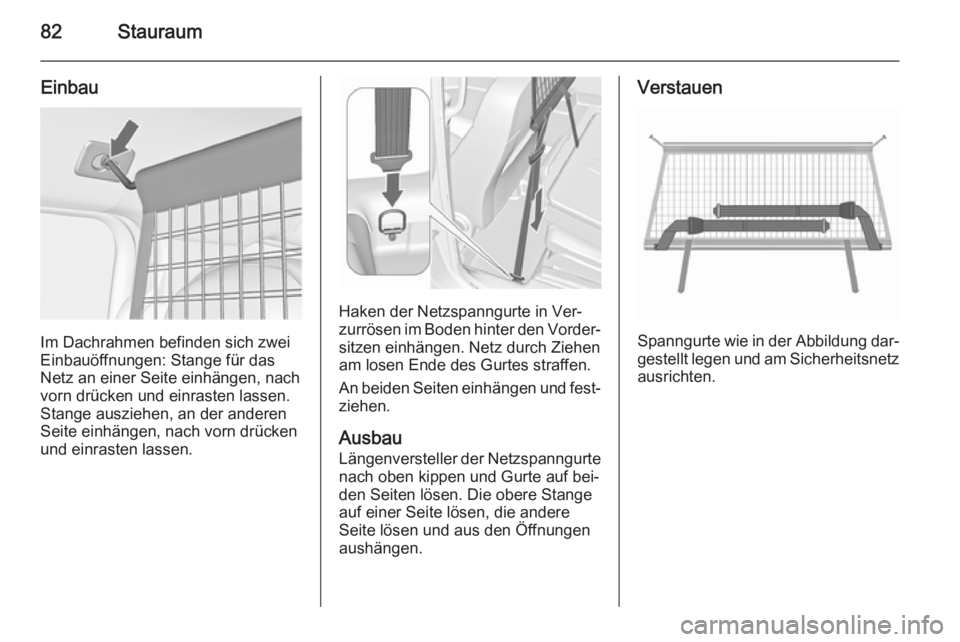 OPEL MERIVA 2015.5  Betriebsanleitung (in German) 82Stauraum
Einbau
Im Dachrahmen befinden sich zwei
Einbauöffnungen: Stange für das
Netz an einer Seite einhängen, nach
vorn drücken und einrasten lassen.
Stange ausziehen, an der anderen
Seite ein