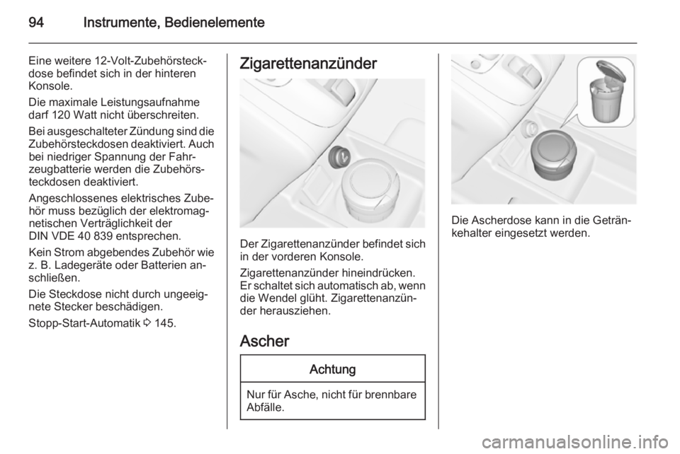 OPEL MERIVA 2015.5  Betriebsanleitung (in German) 94Instrumente, Bedienelemente
Eine weitere 12-Volt-Zubehörsteck‐
dose befindet sich in der hinteren
Konsole.
Die maximale Leistungsaufnahme
darf 120 Watt nicht überschreiten.
Bei ausgeschalteter Z