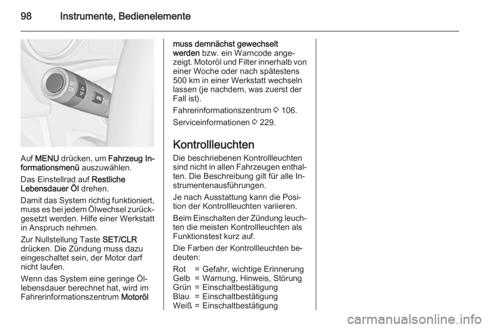 OPEL MERIVA 2015.5  Betriebsanleitung (in German) 98Instrumente, Bedienelemente
Auf MENU  drücken, um  Fahrzeug In‐
formationsmenü  auszuwählen.
Das Einstellrad auf  Restliche
Lebensdauer Öl  drehen.
Damit das System richtig funktioniert, muss 