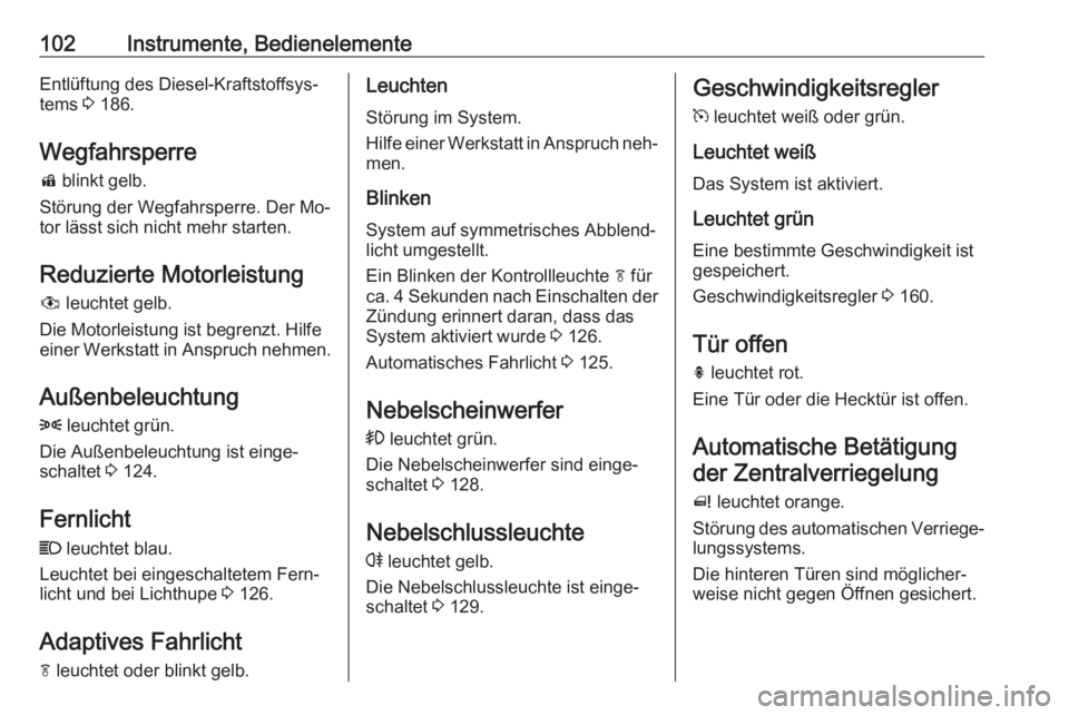 OPEL MERIVA 2016  Betriebsanleitung (in German) 102Instrumente, BedienelementeEntlüftung des Diesel-Kraftstoffsys‐
tems  3 186.
Wegfahrsperre
d  blinkt gelb.
Störung der Wegfahrsperre. Der Mo‐
tor lässt sich nicht mehr starten.
Reduzierte Mo