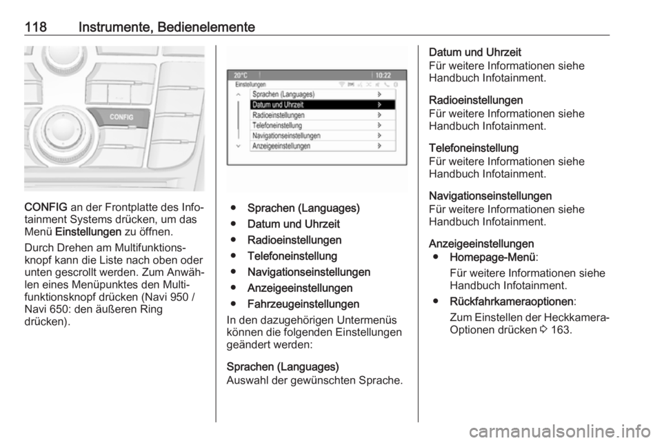 OPEL MERIVA 2016  Betriebsanleitung (in German) 118Instrumente, Bedienelemente
CONFIG an der Frontplatte des Info‐
tainment Systems drücken, um das
Menü  Einstellungen  zu öffnen.
Durch Drehen am Multifunktions‐ knopf kann die Liste nach obe